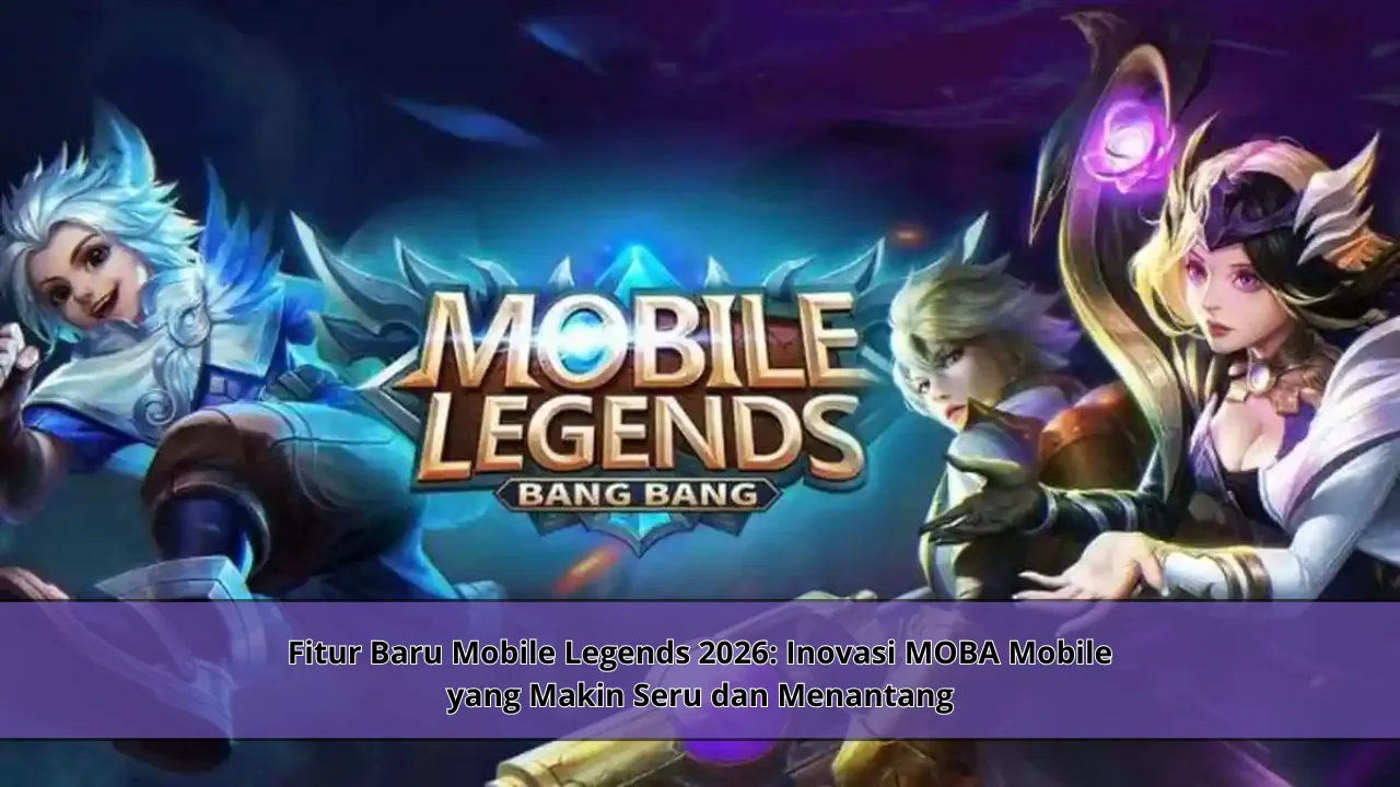 Fitur Baru Mobile Legends 2026: Inovasi MOBA Mobile yang Makin Seru dan Menantang